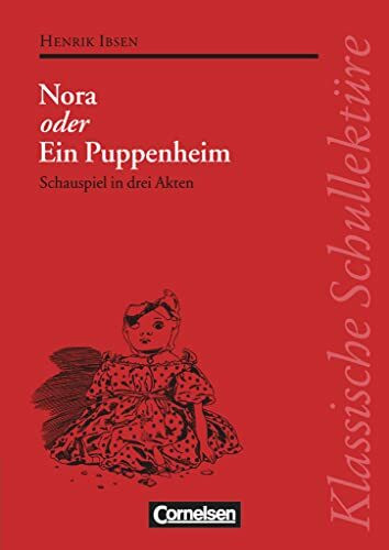 Klassische Schullektüre, Nora oder Ein Puppenheim: Nora oder Ein Puppenheim - Schauspiel in drei Akten - Text - Erläuterungen - Materialien - Empfohlen für das 10.-13. Schuljahr