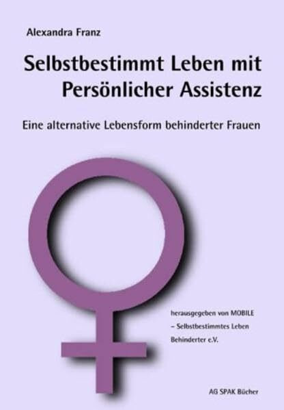 Selbstbestimmt Leben mit Persönlicher Assistenz: Eine alternative Lebensform behinderter Frauen