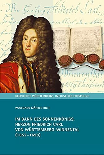 Im Bann des Sonnenkönigs: Herzog Friedrich Carl von Württemberg-Winnental (1652-1698) (Geschichte Württembergs: Impulse der Forschung, 7, Band 7)