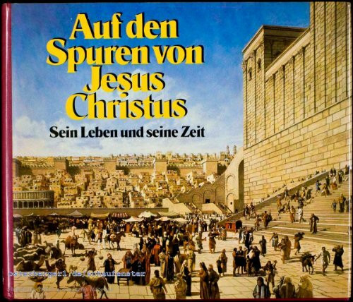 Auf den Spuren von Jesus Christus: Sein Leben und seine Zeit