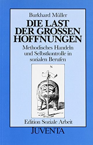 Die Last der grossen Hoffnungen: Methodisches Handeln und Selbstkontrolle in sozialen Berufen (Edition Soziale Arbeit)