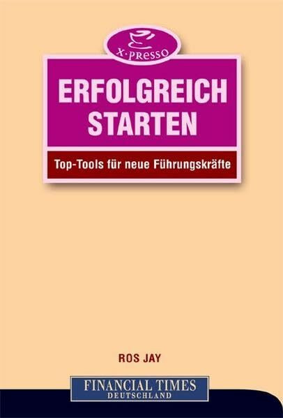 Erfolgreich starten . Top-Tools für neue Führungskräfte (FT X-presso)