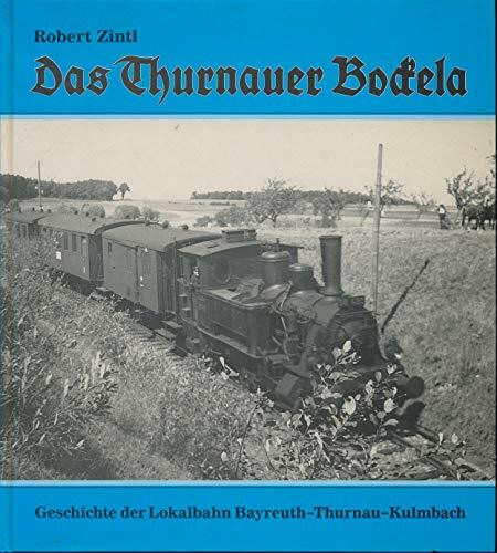 Das Thurnauer Bockela: Geschichte der Lokalbahn Bayreuth - Thurnau - Kulmbach