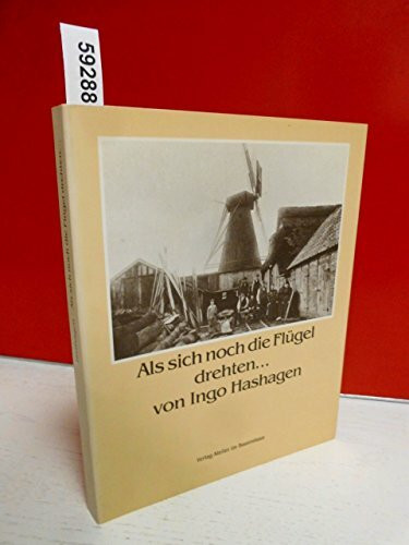 Als sich noch die Flügel drehten... Die Geschichte der ehemaligen Windmühlen und der einzigen Wassermühle in der Wesermarsch