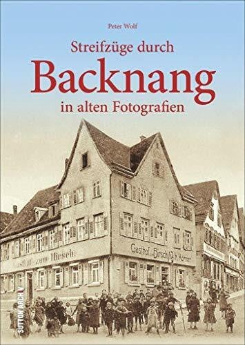 Streifzüge durch Backnang in alten Fotografien. Historischer Stadtbummel zu Arbeits- und Lebensorten der Backnanger, illustriert mit unveröffentlichtem Fotomaterial. (Sutton Archivbilder)