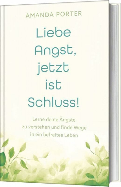 Liebe Angst, jetzt ist Schluss!: Lerne deine Ängste zu verstehen und finde Wege in ein befreites Leben