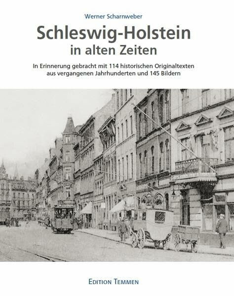 Schleswig-Holstein in alten Zeiten: In Erinnerung gebracht mit 114 historischen Originaltexten aus vergangenen Jahrhunderten und 145 Bildern