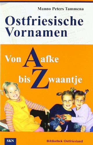 Ostfriesische Vornamen von A bis Z: Von Aafke bis Zwaantje. Besonderheiten und Merkwürdigkeiten der Namengebung in Ostfriesland