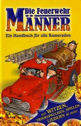 Die Feuerwehr-Männer: Ein Handbuch für alle Kameraden und Freunde der Feuerwehr. Mit Witzen, Trinksprüchen, Liedern und mehr