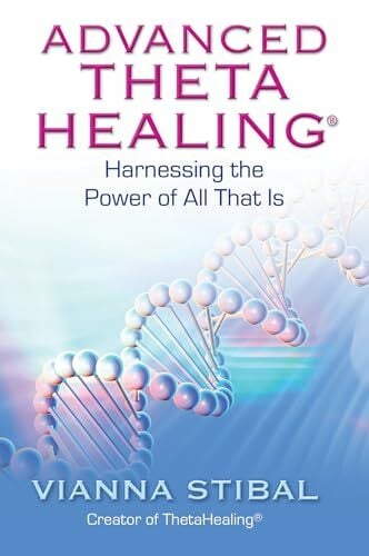 Advanced ThetaHealing: Harnessing the Power of All That Is Advanced ThetaHealing: Harnessing the Power of All That Is