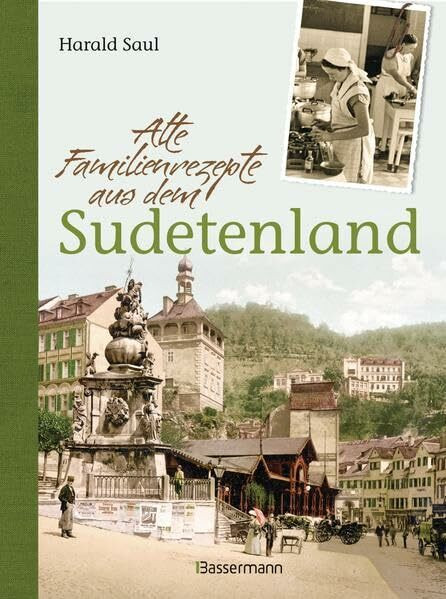 Alte Familienrezepte aus dem Sudetenland: Geschichten, Bilder und Gerichte aus unvergessenen Zeiten