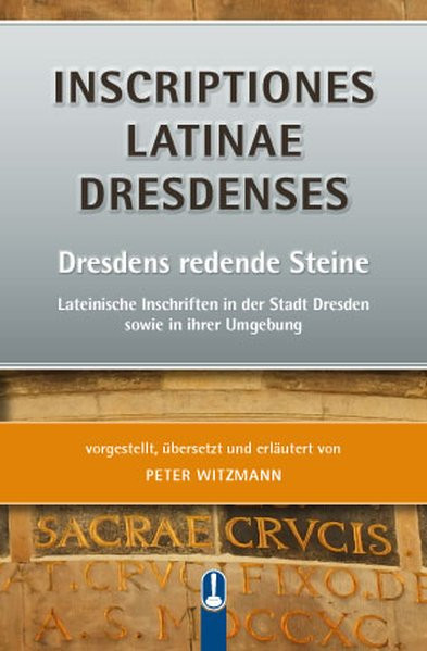 INSCRIPTIONES LATINAE DRESDENSES: Dresdens redende Steine