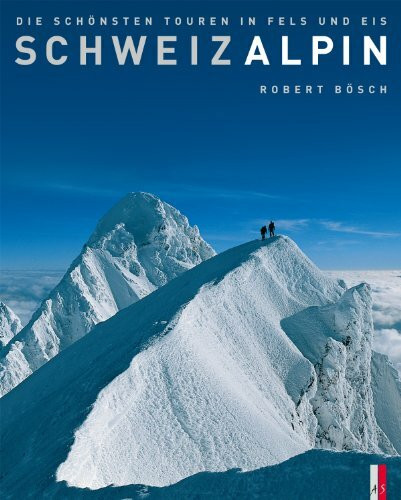 SchweizAlpin: Die schönsten Touren in Fels und Eis
