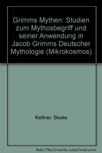 Grimms Mythen: Studien zum Mythosbegriff und seiner Anwendung in Jacob Grimms «Deutscher Mythologie» (Mikrokosmos / Beiträge zur germanistischen und allgemeinen Literaturwissenschaft)