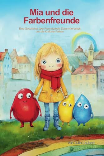 Mia und die Farbenfreunde: Eine Geschichte über Freundschaft, Zusammenarbeit und die Kraft der Farben