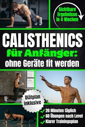 Calisthenics für Anfänger – Ohne Geräte fit werden: In 4 Wochen Zuhause sichtbare Ergebnisse erzielen | Muskelaufbau mit 20 Min. täglich, 60 Übungen nach Leveln & einem klaren Schritt-für-Schritt-Plan