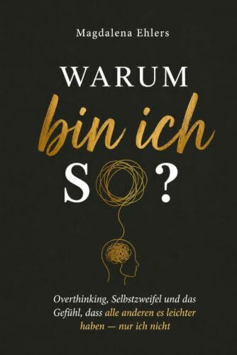 Warum bin ich so?: Overthinking, Selbstzweifel und das Gefühl, dass alle anderen es leichter haben — nur ich nicht