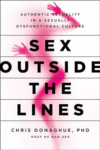 Sex Outside the Lines: Authentic Sexuality in a Sexually Dysfunctional Culture