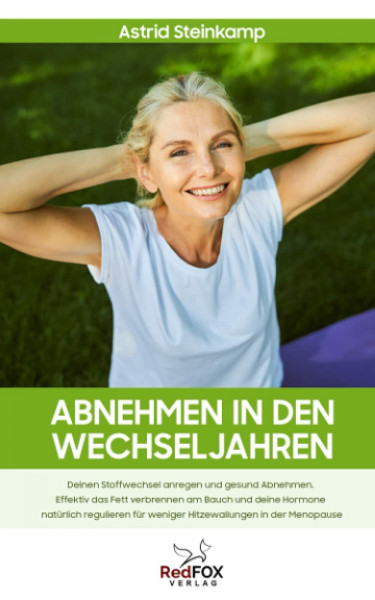 Abnehmen in den Wechseljahren: Deinen Stoffwechsel anregen und gesund Abnehmen. Effektiv das Fett verbrennen am Bauch und deine Hormone natürlich regulieren für weniger Hitzewallungen in der Menopause
