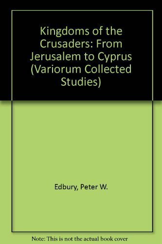 Kingdoms of the Crusaders: From Jerusalem to Cyprus (Variorum Collected Studies Vol. 653)