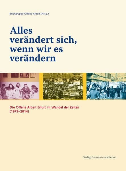 Alles verändert sich, wenn wir es verändern: Die Offene Arbeit Erfurt im Wandel der Zeiten (1979–2014): Die Offene Arbeit Erfurt im Wandel der Zeiten ... von der Buchgruppe Offene Arbeit