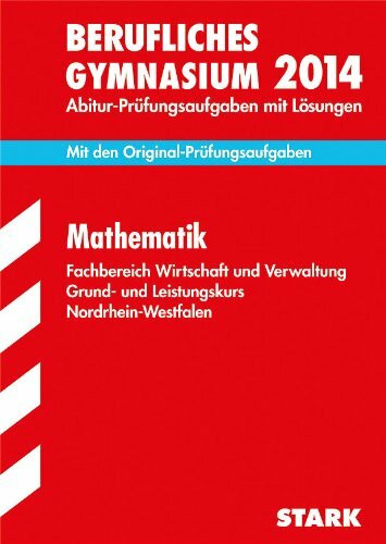 Berufskolleg Nordrhein-Westfalen / Mathematik Grund- und Leistungskurs 2014: Fachbereich Wirtschaft und Verwaltung, Mit den Original-Prüfungsaufgaben ... 2012/2013 mit Lösungen