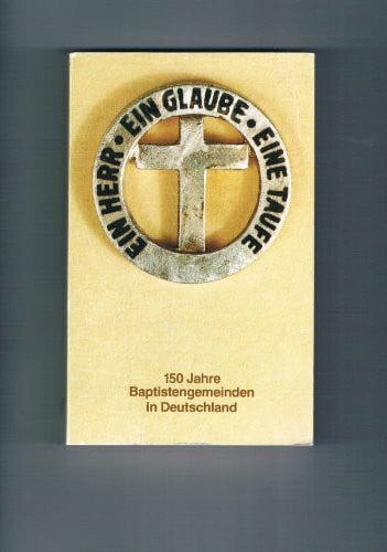 Ein Herr, ein Glaube, eine Taufe - 150 Jahre Baptistengemeinden in Deutschland