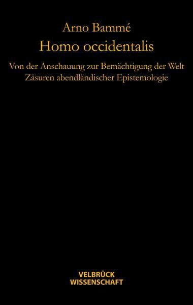 Homo occidentalis: von der Anschauung zur Bemächtigung der Welt: Von der Anschauung zur Bemächtigung der Welt. Zäsuren abendländischer Epistemologie