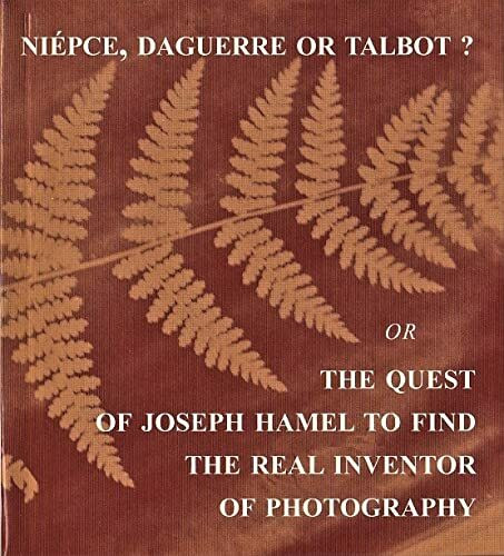 Niepce, Daguerre or Talbot? The Quest of Joseph Hamel to find the real Inventor of Photography