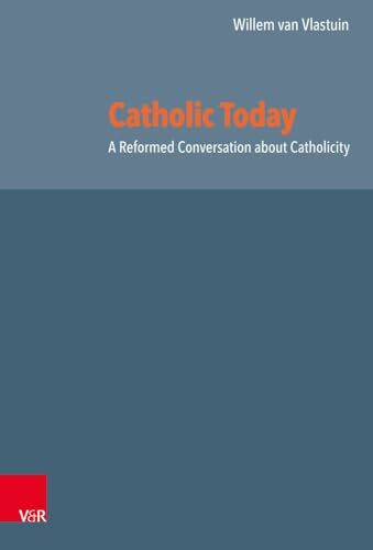Catholic Today: A Reformed Conversation about Catholicity (Reformed Historical Theology)