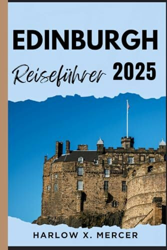 EDINBURGH REISEFÜHRER: Ein Reiseführer zu sehenswerten Zielen, Unterkunftsmöglichkeiten, kulturellen Highlights und mehr für Ihre Tour. (Global Vision Traveller)