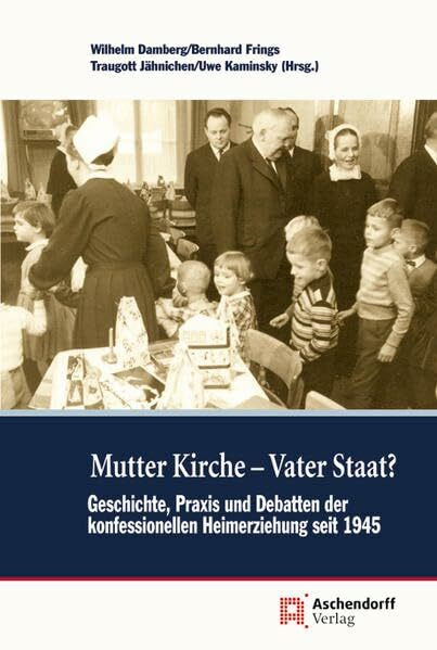 Mutter Kirche - Vater Staat?: Geschichte, Praxis und Debatten der konfessionellen Heimerziehung seit 1945