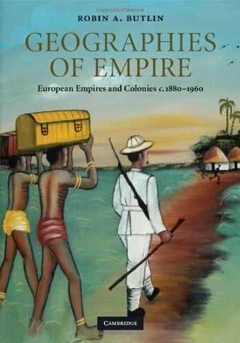 Geographies of Empire: European Empires and Colonies c.1880-1960 (Cambridge Studies in Historical Geography)