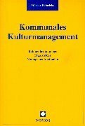 Kommunales Kulturmanagement: Rahmenbedingungen - Praxisfelder - Managementmethoden