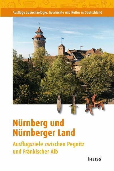 Nürnberg und Nürnberger Land: Ausflugsziele zwischen Pegnitz und Fränkischer Alb (Ausflüge zu Archäologie, Geschichte und Kultur in Deutschland: ... zu archäologischen Denkmälern in Deutschland)
