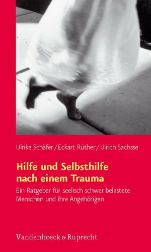 Hilfe und Selbsthilfe nach einem Trauma: Ein Ratgeber für seelisch schwer belastete Menschen und ihre Angehörigen