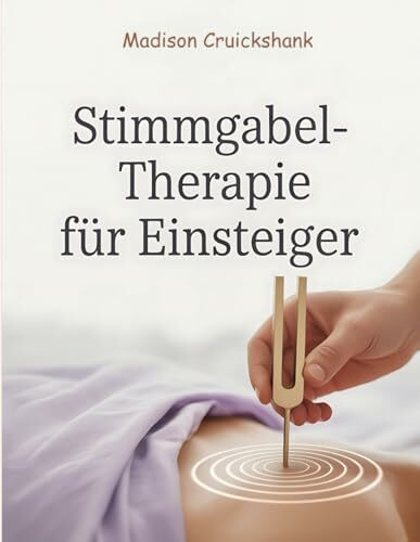 Stimmgabel-Therapie für Einsteiger: Heilfrequenzen zur Selbstheilung, Entspannung und Energiearbeit – Klangtherapie, Chakrenharmonisierung & Wellness-Impulse