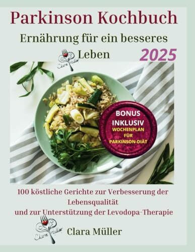Parkinson Kochbuch: Ernährung für ein besseres Leben: 100 köstliche Gerichte zur Verbesserung der Lebensqualität und zur Unterstützung der Levodopa-Therapie