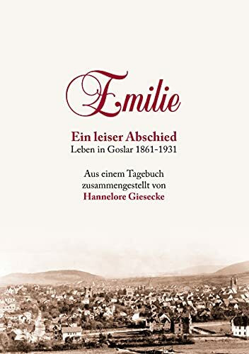 Emilie. Ein leiser Abschied: Leben in Goslar 1861-1931