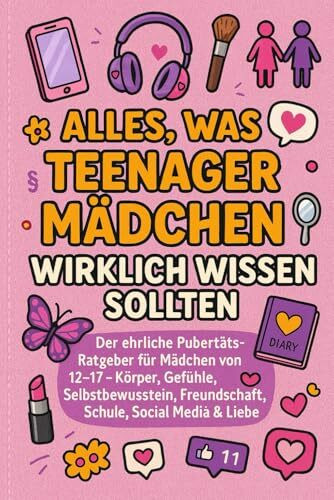 Alles, was Teenager-Mädchen wirklich wissen sollten: Der ehrliche Pubertäts-Ratgeber für Mädchen von 12–17: Körper, Gefühle, Selbstbewusstsein, Freundschaft, Schule, Social Media & Liebe