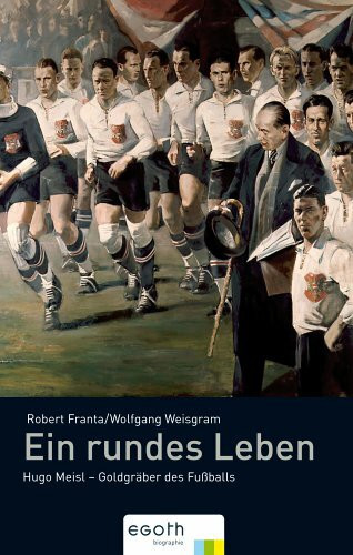 Ein rundes Leben: Hugo Meisl - Goldgräber des Fussballs
