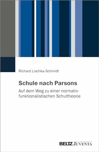 Schule nach Parsons: Auf dem Weg zu einer normativfunktionalistischen Schultheorie