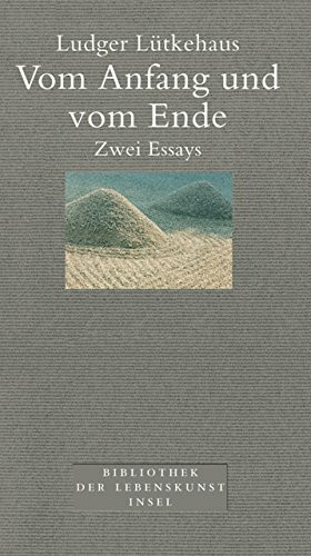 Vom Anfang und vom Ende: Zwei Essays (Bibliothek der Lebenskunst)