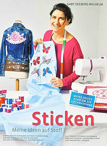 Sticken - Meine Ideen auf Stoff: Stoffe kreativ Verzieren mit der Stickmaschine Von der Kleidung bis zum Accessoire Von der Vorbereitung bis zur ... bis zur Pannenhilfe. Mit Download-Material