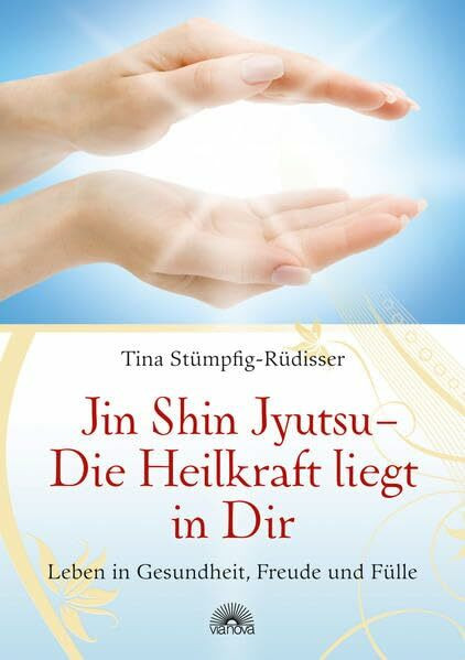 Jin Shin Jyutsu - Die Heilkraft liegt in Dir: Leben in Gesundheit, Freude und Fülle