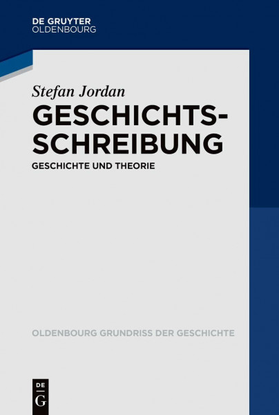 Geschichtsschreibung: Geschichte und Theorie (Oldenbourg Grundriss der Geschichte, 55, Band 55)