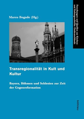 Transregionalität in Kult und Kultur (Forschungen und Quellen zur Kirchen- und Kulturgeschichte Ostdeutschlands): Bayern, Böhmen und Schlesien zur Zeit der Gegenreformation