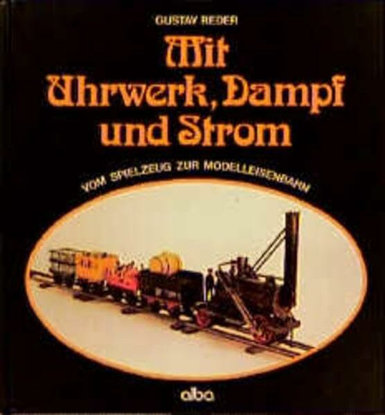 Mit Uhrwerk, Dampf und Strom: Vom Spielzeug zur Modelleisenbahn