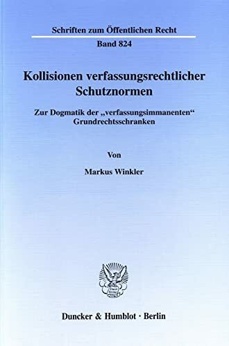 Kollisionen verfassungsrechtlicher Schutznormen. Zur Dogmatik der "verfassungsimmanenten" Grundrechtsschranken. (Schriften zum Öffentlichen Recht; SÖR 824)