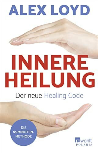 Innere Heilung: Der neue Healing Code: Die 10-Minuten-Methode